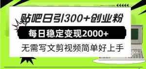 (7711期)贴吧日引300+创业粉日稳定2000+收益无需写文剪视频简单好上手!-泰戈创艺资源库