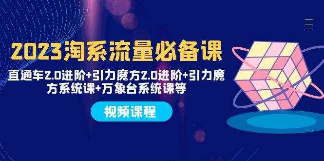 （7850期）2023淘系流量必备课 直通车2.0进阶+引力魔方2.0进阶+引力魔方系统课+万象台-泰戈创艺资源库