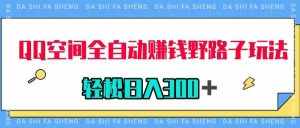 （7703期）QQ空间全自动赚钱野路子玩法，利用美女图收款，轻松日入300＋-泰戈创艺资源库