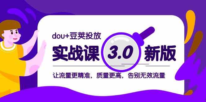 （8146期）dou+豆荚投放实战课3.0新版，让流量更精准，质量更高，告别无效流量-泰戈创艺资源库
