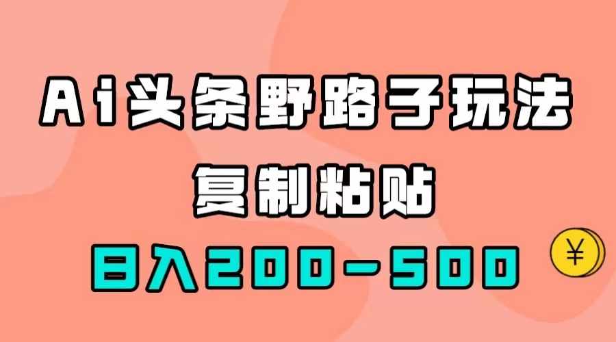 AI头条野路子玩法，只需复制粘贴，日入200-500+-泰戈创艺资源库