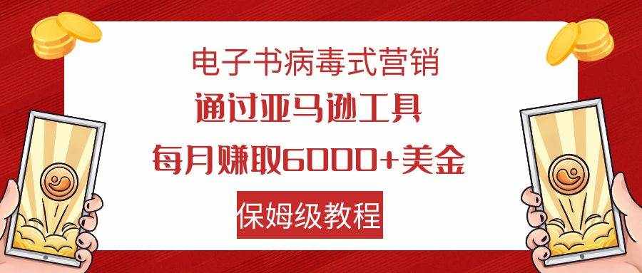 电子书病毒式营销 通过亚马逊工具每月赚6000+美金 小白轻松上手 保姆级教程-泰戈创艺资源库