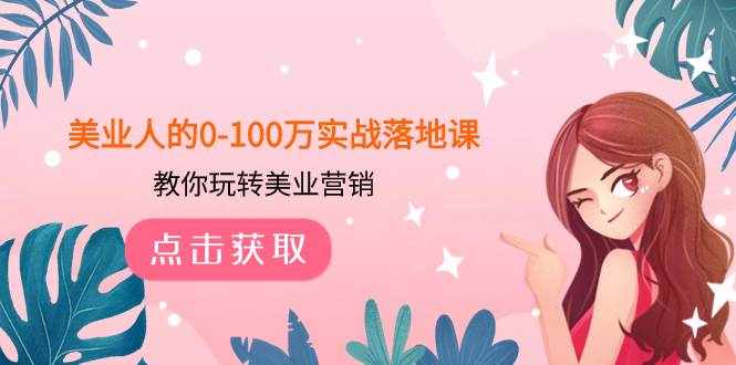 （7958期）美业人的0-100万实战落地课，教你玩转美业营销（43节课）-泰戈创艺资源库