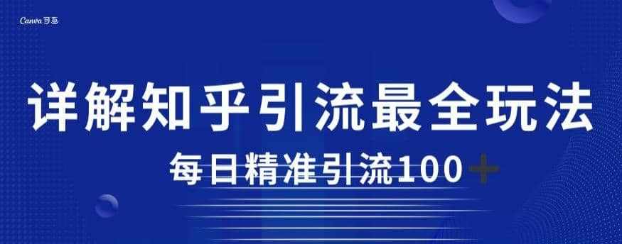 详解知乎引流最全玩法，每日精准引流100+【揭秘】-泰戈创艺资源库