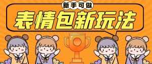 长期稳定项目,表情包新玩法,无脑搬运0基础可做,一部手机实现日入300+-泰戈创艺资源库