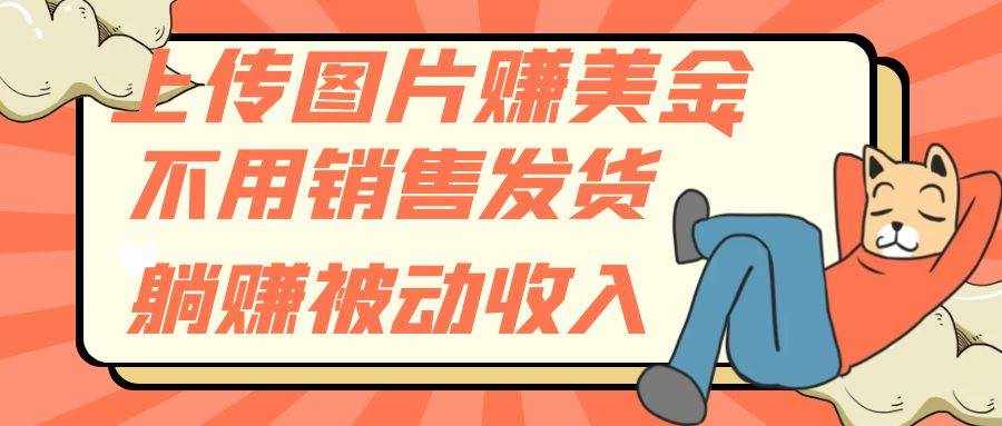 （7812期）上传图片赚美金，不用销售发货躺赚被动收入-泰戈创艺资源库