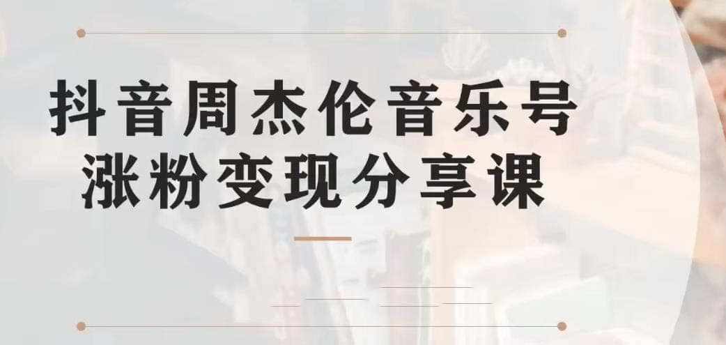 副业拆解：抖音杰伦音乐号涨粉变现项目 视频版一条龙实操玩法（教程+素材）-泰戈创艺资源库