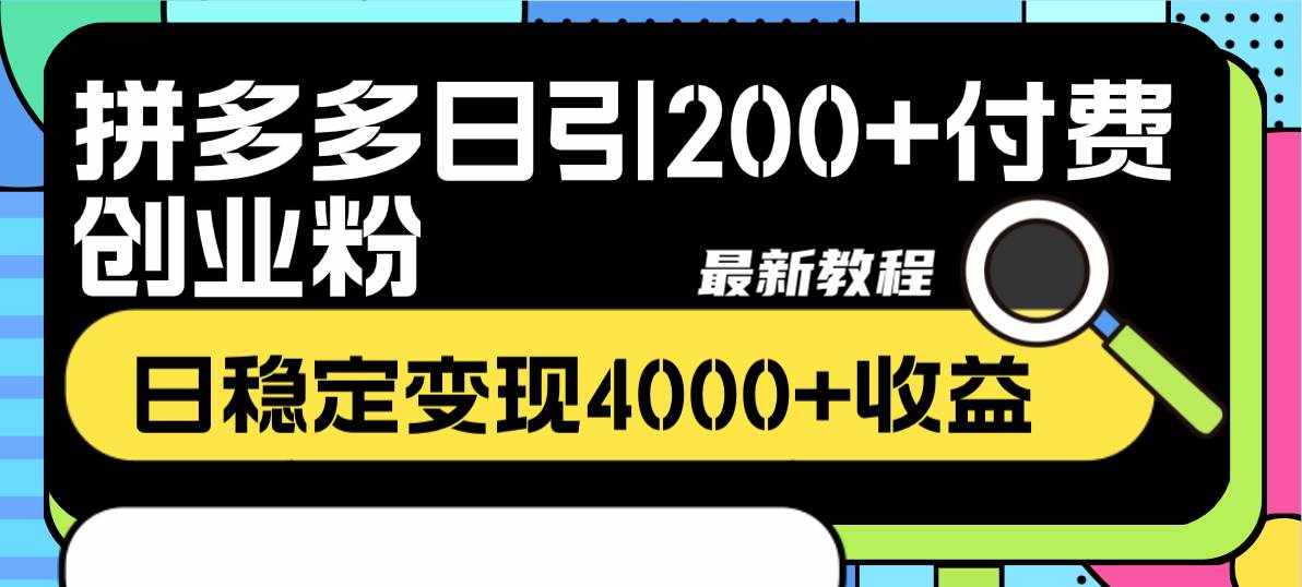 （8276期）拼多多日引200+付费创业粉，日稳定变现4000+收益最新教程-泰戈创艺资源库