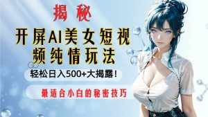 (8387期)开屏AI美女短视频纯情玩法,轻松日入500+最适合小白的秘密技巧大揭露!-泰戈创艺资源库