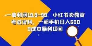 一单利润19.9-99，小红书卖教资考试资料，一部手机日入600（教程+资料）-泰戈创艺资源库