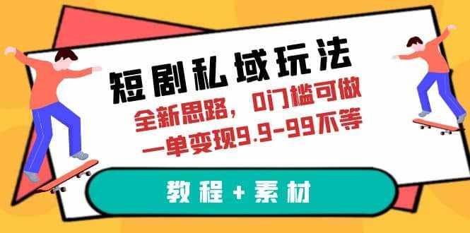 短剧私域玩法，全新思路，0门槛可做，一单变现9.9-99不等（教程+素材）-泰戈创艺资源库