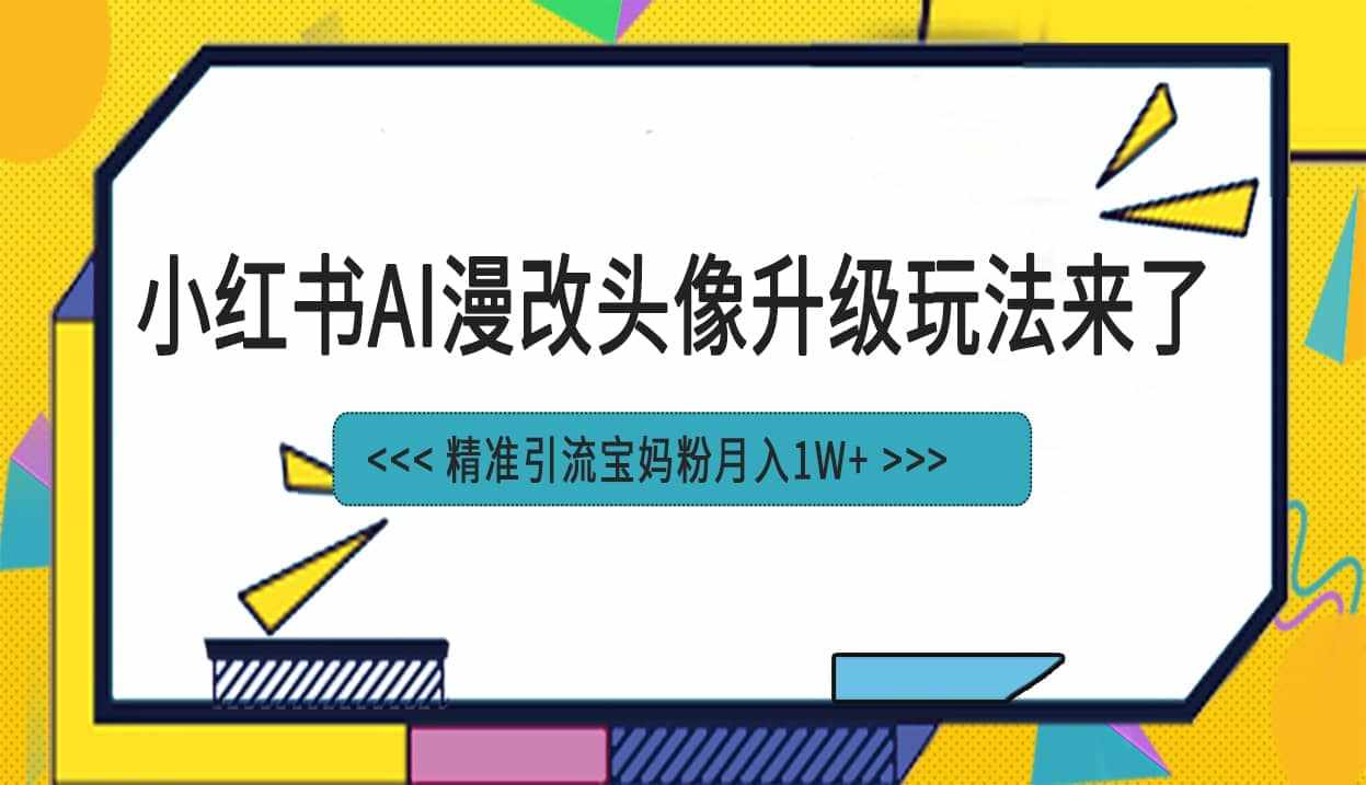 小红书最新AI漫改头像项目，精准引流宝妈粉，月入1w+-泰戈创艺资源库