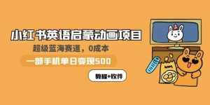 小红书英语启蒙动画项目：蓝海赛道 0成本，一部手机日入500+（教程+资源）-泰戈创艺资源库