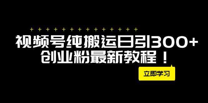 （7833期）外面卖2580视频号纯搬运日引300+创业粉最新教程！-泰戈创艺资源库