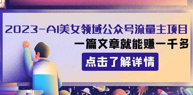 （8130期）2023AI美女领域公众号流量主项目：一篇文章就能赚一千多-泰戈创艺资源库