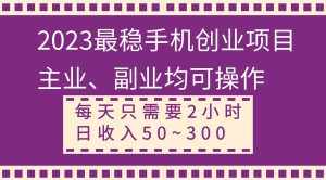 （8267期）2023最稳手机创业项目，主业、副业均可操作，每天只需2小时，日收入50~300+-泰戈创艺资源库