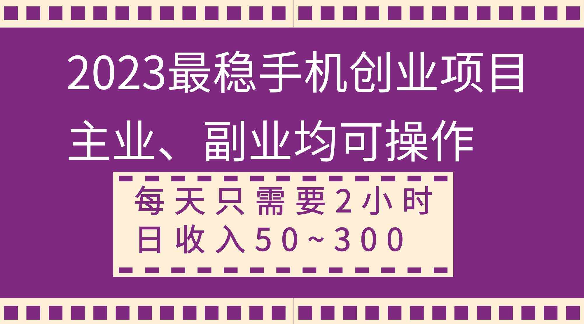 （8267期）2023最稳手机创业项目，主业、副业均可操作，每天只需2小时，日收入50~300+-泰戈创艺资源库