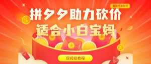 拼夕夕助力砍价项目，适合小白宝妈 日入200+（保姆级教程，视频教程+素材）-泰戈创艺资源库