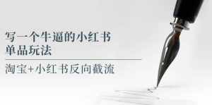 写一个牛逼的小红书单品玩法,淘宝+小红书反向截流!【某公众号付费文章】-泰戈创艺资源库