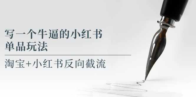 写一个牛逼的小红书单品玩法，淘宝+小红书反向截流！【某公众号付费文章】-泰戈创艺资源库