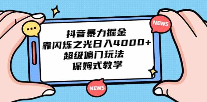抖音暴力掘金，靠闪烁之光日入4000+，超级偏门玩法 保姆式教学-泰戈创艺资源库