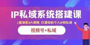 IP私域 系统搭建课，视频号+私域 1套 体系 3大课程，打通你的个人ip私域-泰戈创艺资源库