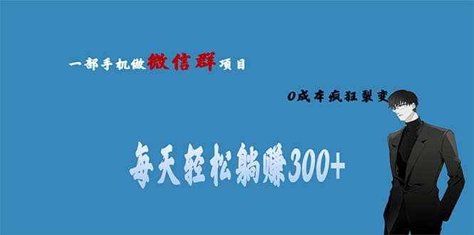 用微信群做副业，0成本疯狂裂变，当天见收益 一部手机实现每天轻松躺赚300+-泰戈创艺资源库