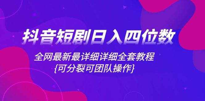 （8027期）抖音短剧日入四位数，全网最新最详细详细全套教程{可分裂可团队操作}-泰戈创艺资源库