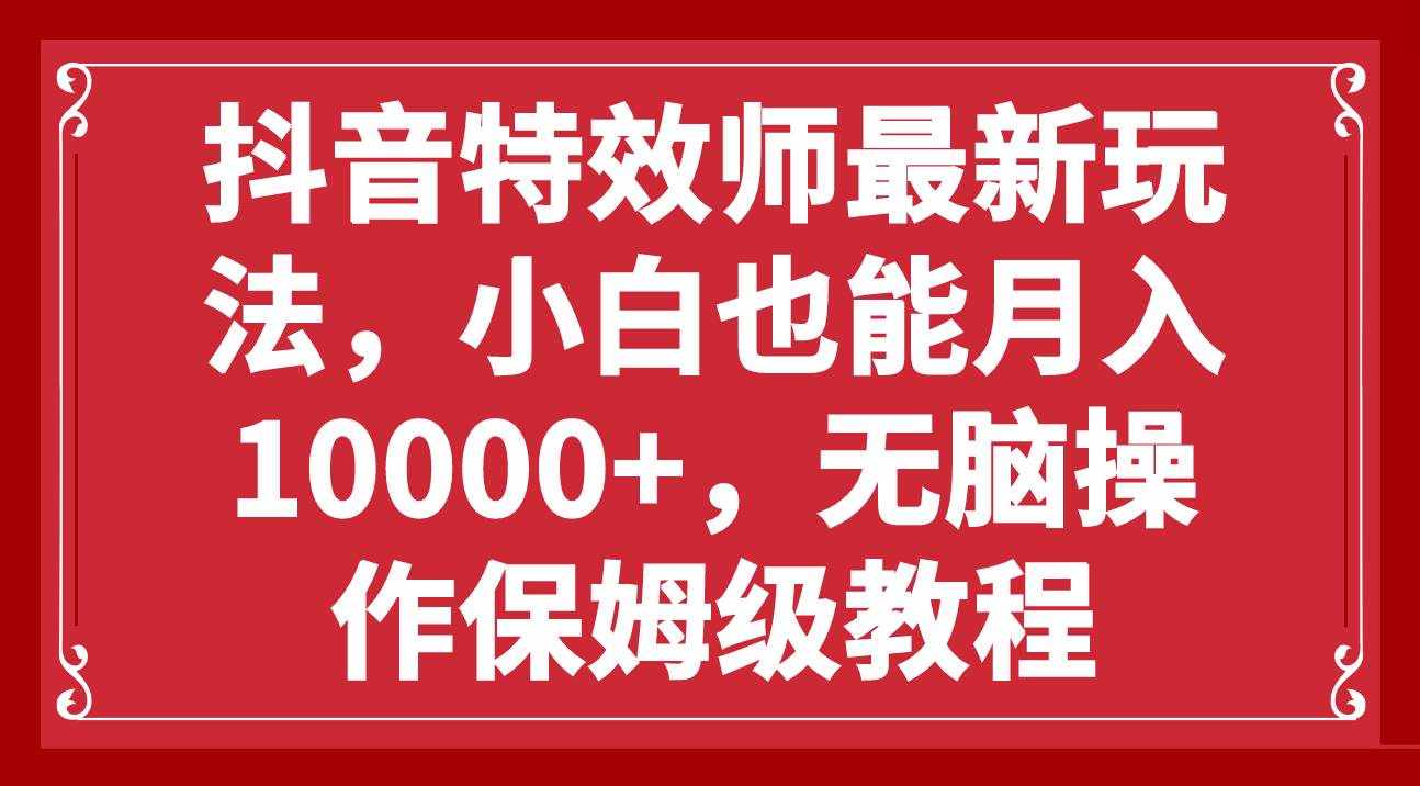 （7897期）抖音特效师最新玩法，小白也能月入10000+，无脑操作保姆级教程-泰戈创艺资源库