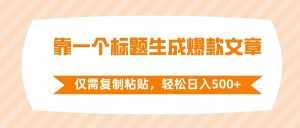 (8261期)靠一个标题生成爆款文章,仅需复制粘贴,轻松日入500+-泰戈创艺资源库