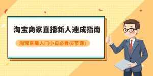 （7861期）淘宝商家直播新人速成指南，淘宝直播入门小白必看（6节课）-泰戈创艺资源库