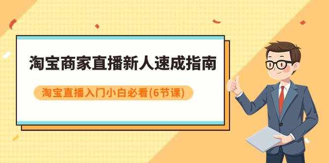 （7861期）淘宝商家直播新人速成指南，淘宝直播入门小白必看（6节课）-泰戈创艺资源库