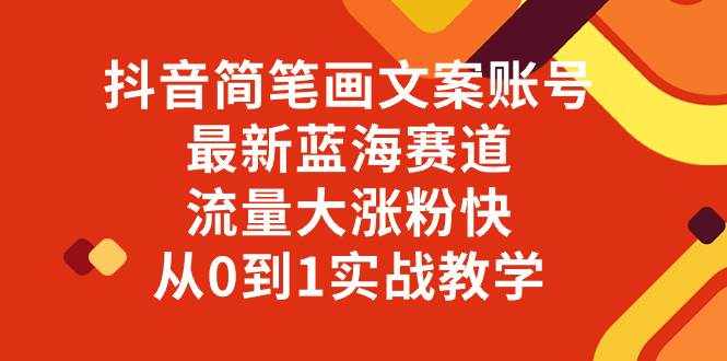 （8098期）抖音简笔画文案账号，最新蓝海赛道，流量大涨粉快，从0到1实战教学-泰戈创艺资源库