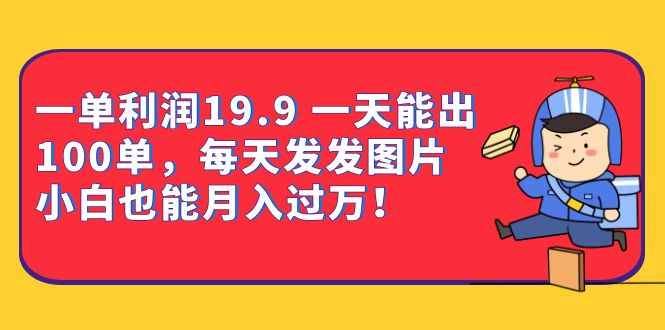 一单利润19.9 一天能出100单，每天发发图片 小白也能月入过万（教程+资料）-泰戈创艺资源库
