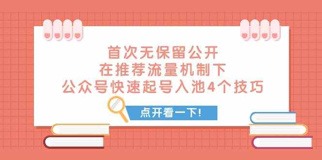 （7781期）某付费文章 首次无保留公开 在推荐流量机制下 公众号快速起号入池的4个技巧-泰戈创艺资源库