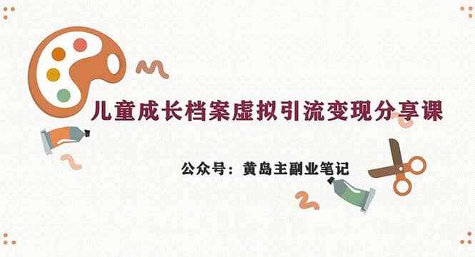 副业拆解：儿童成长档案虚拟资料变现副业，一条龙实操玩法（教程+素材）-泰戈创艺资源库