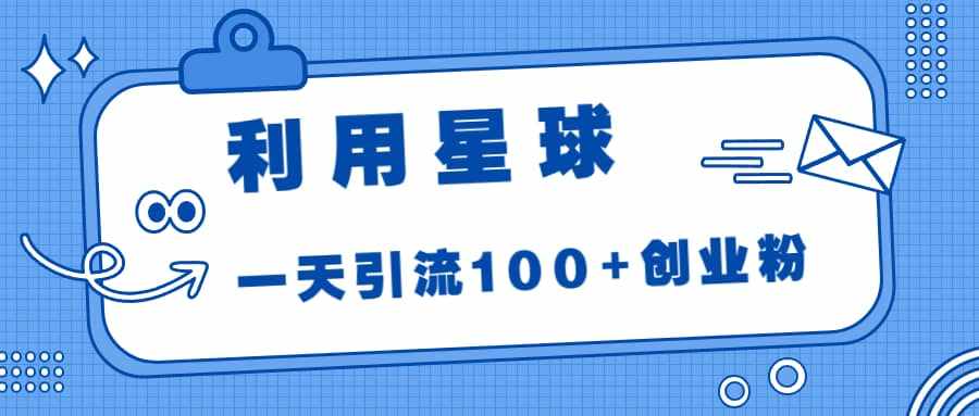 利用星球，一天引流100+创业粉-泰戈创艺资源库
