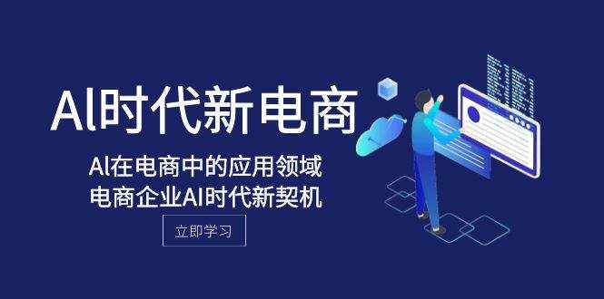 （8039期）Al-时代新电商，Al在电商中的应用领域，电商企业AI时代新契机-泰戈创艺资源库