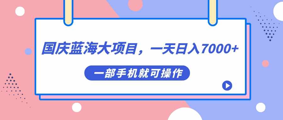 国庆蓝海大项目，一天日入7000+，一部手机就可操作-泰戈创艺资源库