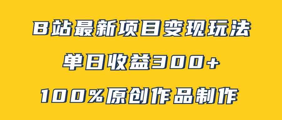 （7859期）B站最新变现项目玩法，100%原创作品轻松制作，矩阵操作单日收益300+-泰戈创艺资源库