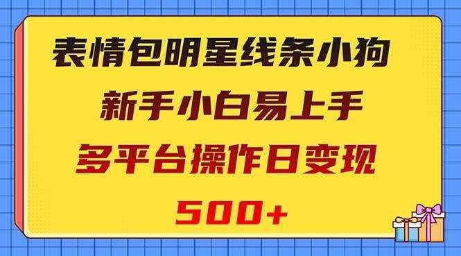 （8240期）表情包明星线条小狗变现项目，小白易上手多平台操作日变现500+-泰戈创艺资源库