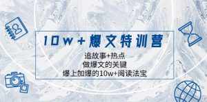 （8174期）10w+爆文特训营，追故事+热点，做爆文的关键  爆上加爆的10w+阅读法宝-泰戈创艺资源库