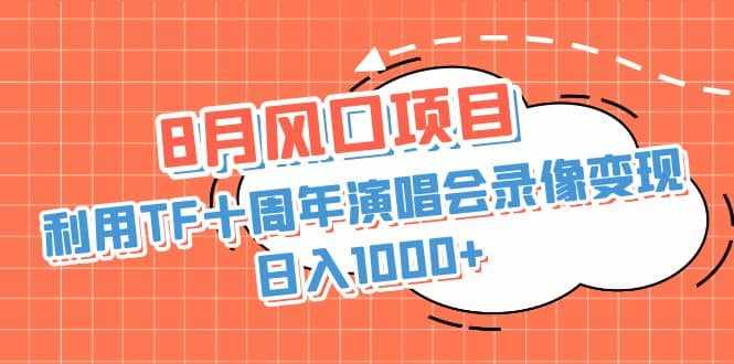 8月风口项目，利用TF十周年演唱会录像变现，日入1000+，简单无脑操作-泰戈创艺资源库