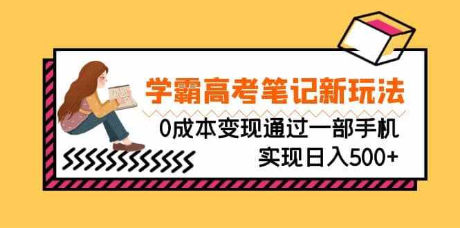 刚需高利润副业，学霸高考笔记新玩法，0成本变现通过一部手机实现日入500+-泰戈创艺资源库