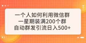 一个人如何利用微信群自动群发引流，一星期装满200个群，日入500+-泰戈创艺资源库