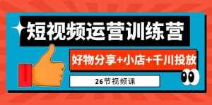 0基础短视频运营训练营：好物分享+小店+千川投放（26节视频课）-泰戈创艺资源库