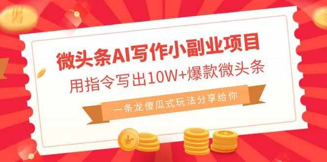 微头条AI写作小副业项目，用指令写出10W+爆款微头条，一条龙傻瓜式玩法-泰戈创艺资源库