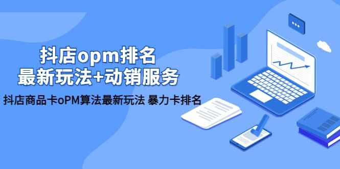 抖店/opm排名/最新玩法+动销服务，抖店商品卡oPM算法最新玩法 暴力卡排名-泰戈创艺资源库