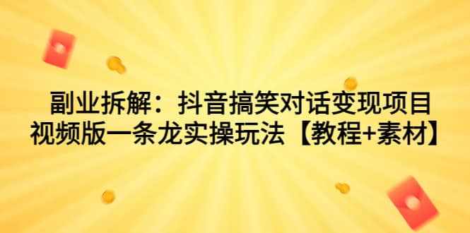 副业拆解：抖音搞笑对话变现项目，视频版一条龙实操玩法【教程+素材】-泰戈创艺资源库