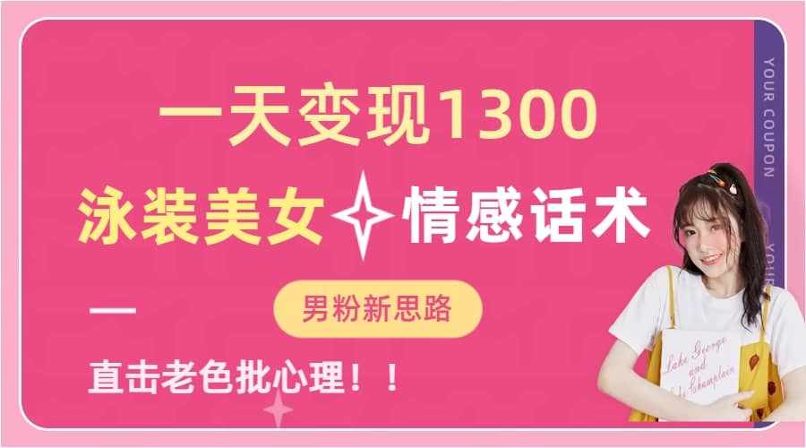 一天变现1300，泳装美女+情感话术，直击老色批心灵，提供素材，无脑矩阵操作-泰戈创艺资源库